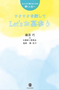 ワクワクを探してLet’sお墓参り なんとなく終わる人生を輝く人生へ/藤原巧/お墓参り委員会/勝桂子