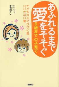 あふれるまで愛をそそぐ 6歳までの子育て 子どもの心にひびく愛ひびかない愛/本吉圓子