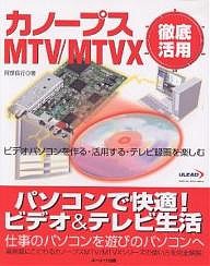 カノープスMTV/MTVX徹底活用 ビデオパソコンを作る・活用する・テレビ録画を楽しむ/阿部信行