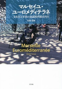 マルセイユ・ユーロメディテラネ 文化化と享楽の衰退港湾都市再生/鳥海基樹