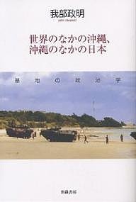 世界のなかの沖縄、沖縄のなかの日本 基地の政治学/我部政明