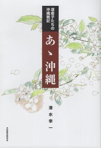 あゝ沖縄 道産子たちの沖縄戦記/清水幸一/月形歴史研究会