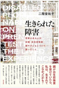 生きられた障害 障害のある人が、妊娠、出生前検査、親や子どもについて、語ったこと/二階堂祐子