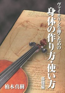 ヴァイオリンを弾くための身体の作り方・使い方 基礎編/柏木真樹