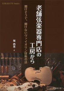 老舗弦楽器専門店の工房から 聞けそうで、聞けないヴァイオリン技術の話/堀酉基