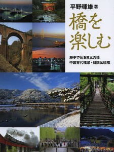 橋を楽しむ 歴史で辿る日本の橋・中国古代橋梁・韓国伝統橋/平野暉雄/上田裕一