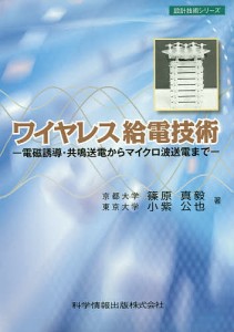 ワイヤレス給電技術 電磁誘導・共鳴送電からマイクロ波送電まで/篠原真毅/小紫公也