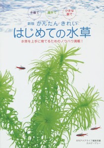 かんたんきれいはじめての水草 水槽で屋外で小さな器で 水草を上手に育てるためのノウハウ満載!/月刊アクアライフ編集部