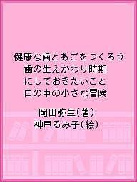 健康な歯とあごをつくろう 歯の生えかわり時期にしておきたいこと 口の中の小さな冒険/岡田弥生/神戸るみ子