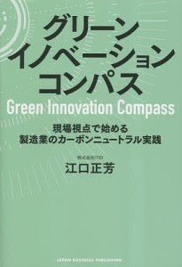 グリーンイノベーションコンパス 現場視点で始める製造業のカーボンニュートラル実践/江口正芳