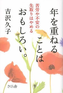 年を重ねることはおもしろい。 苦労や不安の先取りはやめる/吉沢久子