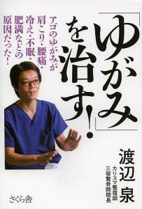 「ゆがみ」を治す! アゴのゆがみが肩こり・腰痛・冷え・不眠・肥満などの原因だった!/渡辺泉