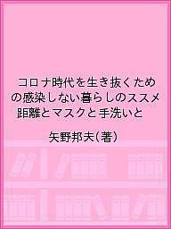 コロナ時代を生き抜くための感染しない暮らしのススメ 距離とマスクと手洗いと/矢野邦夫