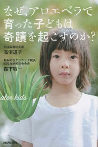 なぜ、アロエベラで育った子どもは奇蹟を起こすのか?/高沼道子/森下敬一