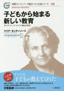 子どもから始まる新しい教育 モンテッソーリ・メソッド確立の原点/マリア・モンテッソーリ/ＡＭＩ友の会ＮＩＰＰＯＮ