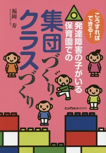 こうすればできる!発達障害の子がいる保育園での集団づくり・クラスづくり/福岡寿