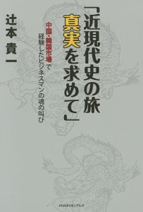 近現代史の旅真実を求めて 中国・韓国市場で経験したビジネスマンの魂の叫び/辻本貴一