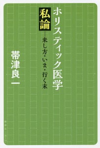 ホリスティック医学私論　来し方・いま・行く末/帯津良一