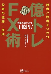 億トレFX術 勝者と敗者を分かつ投資の原理・原則 資金10万からでも1億円!/秋村たかのり