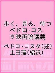 歩く、見る、待つ ペドロ・コスタ映画論講義/ペドロ・コスタ/土田環