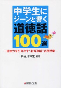 中学生にジーンと響く道徳話100選 道徳力を引き出す“名言逸話”活用授業/長谷川博之