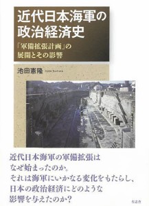 近代日本海軍の政治経済史 「軍備拡張計画」の展開とその影響/池田憲隆