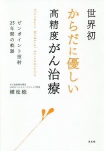 世界初からだに優しい高精度がん治療 ピンポイント照射25年間の軌跡/植松稔