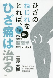 ひざのねじれをとれば、ひざ痛は治る 1日5分から始める超簡単ひざトレーニング/土屋元明