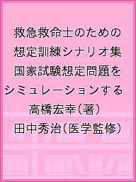 救急救命士のための想定訓練シナリオ集 国家試験想定問題をシミュレーションする/高橋宏幸/田中秀治