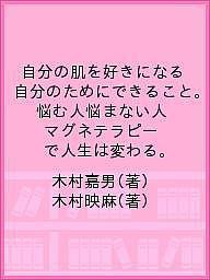 自分の肌を好きになる 自分のためにできること。 悩む人悩まない人 マグネテラピーで人生は変わる。/木村嘉男/木村映麻