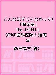 こんなはずじゃなかった!「開業論」 The INTELLIGENCE歯科医院の知恵 続/鶴田博文