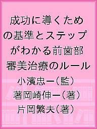 成功に導くための基準とステップがわかる前歯部審美治療のルール/小濱忠一/著岡崎伸一/片岡繁夫