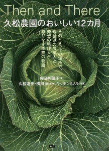 久松農園のおいしい12カ月 Then and There そのとき、その場所で、理論派の農業人と発想の料理人が織りなす季節の物語