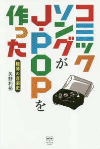 コミックソングがJ-POPを作った 軽薄の音楽史/矢野利裕