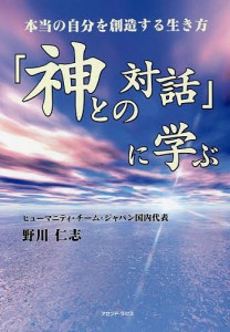 「神との対話」に学ぶ 本当の自分を創造する生き方 HTJ〈日本のヒューマニティ・チーム〉による魂の勉強会の記録/野川仁志