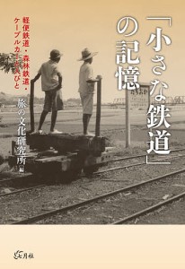 「小さな鉄道」の記憶 軽便鉄道・森林鉄道・ケーブルカーと人びと/旅の文化研究所