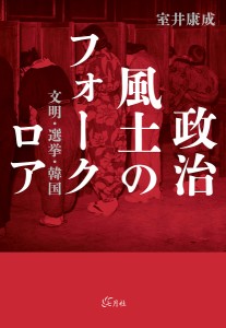 政治風土のフォークロア 文明・選挙・韓国/室井康成