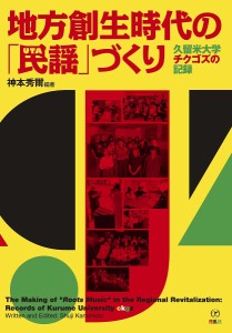 地方創生時代の「民謡」づくり 久留米大学チクゴズの記録/神本秀爾