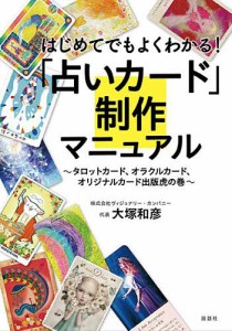 はじめてでもよくわかる!「占いカード」制作マニュアル タロットカード、オラクルカード、オリジナルカード出版虎の巻/大塚和彦