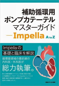 補助循環用ポンプカテーテルマスターガイド Impella A to Z/日経メディカル開発