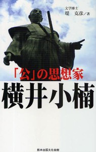 「公」の思想家 横井小楠/堤克彦