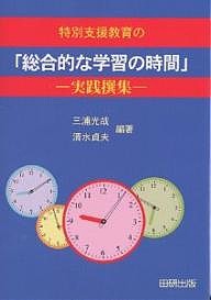 特別支援教育の「総合的な学習の時間」 実践撰集/三浦光哉/清水貞夫