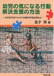 幼児の気になる行動解決支援の方法 幼児教育者のための治療教育相談新技法/金子保