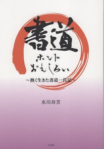 書道ホントおもしろい 熱く生きた書道一代記/水川舟芳