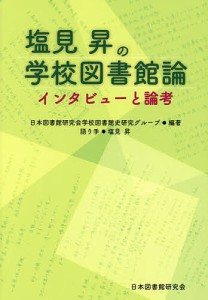 塩見昇の学校図書館論 インタビューと論考/日本図書館研究会学校図書館史研究グループ/塩見昇