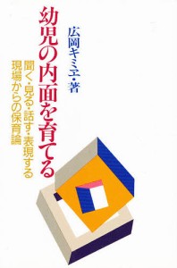 幼児の内面を育てる 聞く・見る・話す・表現する--現場からの保育論