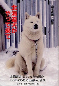 北海道犬がやって来て 北海道犬の魅力 北海道犬にハマった夫婦の30年にわたる出会いと別れ。/山本正勝/山本杳子