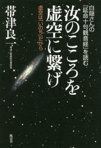 汝のこころを虚空に繋げ 白隠さんの『延命十句観音経』を読む 虚空は「いのち」だから/帯津良一