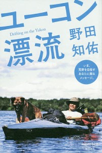 ユーコン漂流 いま、荒野を目指すあなたに贈るメッセージ。/野田知佑