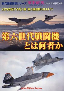 第六世代戦闘機とは何者か＜空を支配する有人機・無人機連携MUM-T＞ 2024年5月号 【軍事研究別冊】